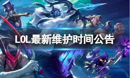 LOL最新维护时间公告_lol最新维护时